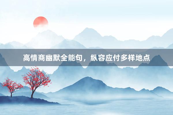 高情商幽默全能句,纵容应付多样地点