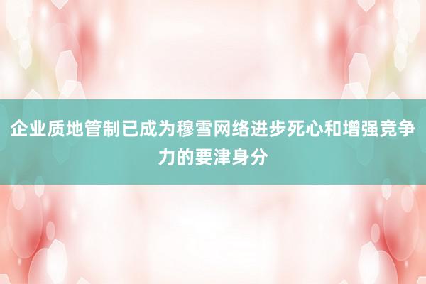 企业质地管制已成为穆雪网络进步死心和增强竞争力的要津身分